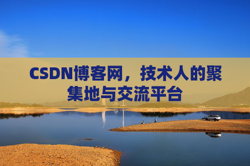 CSDN博客网，技术人的聚集地与交流平台
